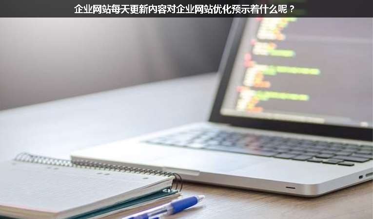 企業網站每天更新內容對企業網站優化預示著什么呢？